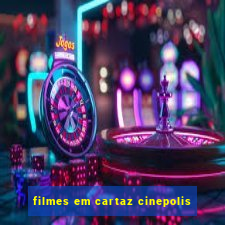 filmes em cartaz cinepolis